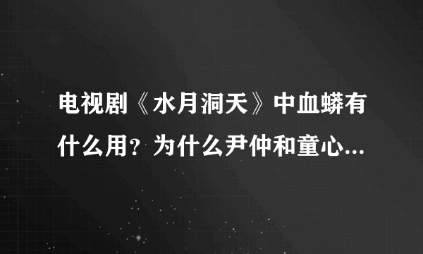 电视剧《水月洞天》中血蟒有什么用？为什么尹仲和童心都不希望它死呢？
