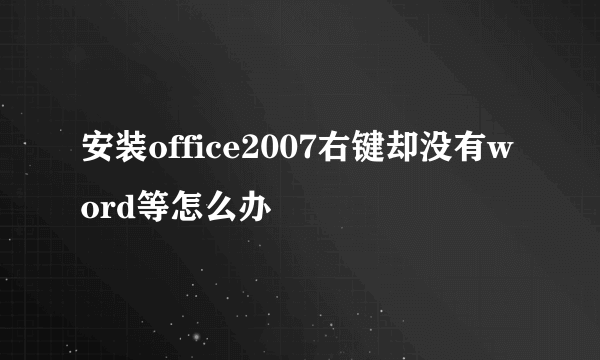 安装office2007右键却没有word等怎么办
