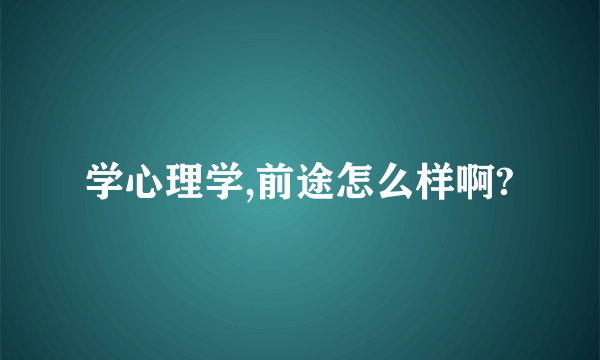学心理学,前途怎么样啊?