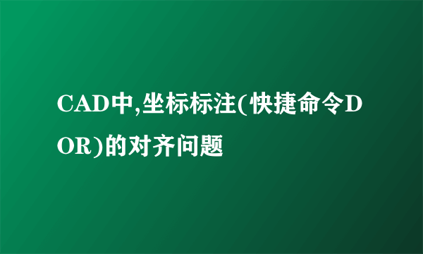 CAD中,坐标标注(快捷命令DOR)的对齐问题