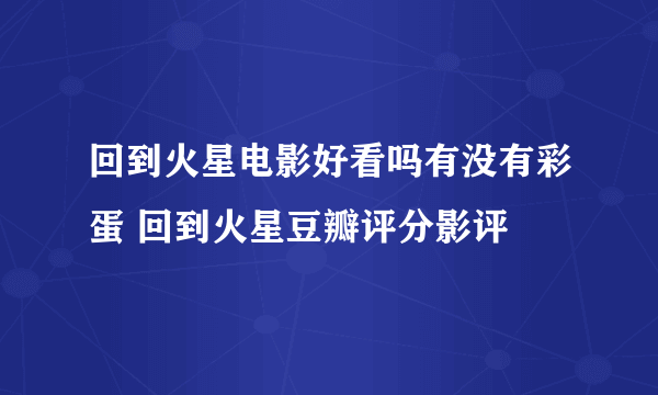 回到火星电影好看吗有没有彩蛋 回到火星豆瓣评分影评
