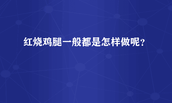 红烧鸡腿一般都是怎样做呢？