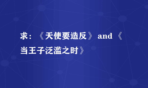 求：《天使要造反》 and 《当王子泛滥之时》