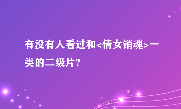 有没有人看过和<倩女销魂>一类的二级片?