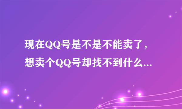 现在QQ号是不是不能卖了，想卖个QQ号却找不到什么好的平台，你们有好的平台吗？