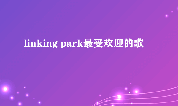 linking park最受欢迎的歌