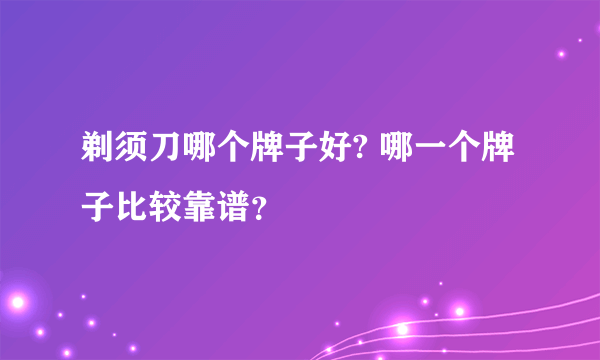 剃须刀哪个牌子好? 哪一个牌子比较靠谱？