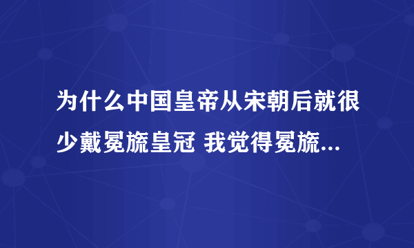 为什么中国皇帝从宋朝后就很少戴冕旒皇冠 我觉得冕旒皇冠很漂亮很威武