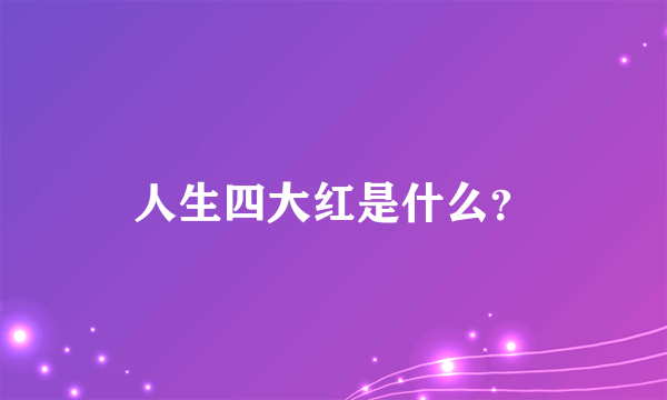 人生四大红是什么？