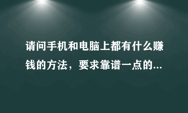请问手机和电脑上都有什么赚钱的方法，要求靠谱一点的，希望一个月有3000以上收入？