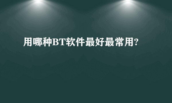 用哪种BT软件最好最常用?