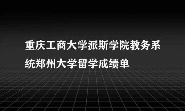 重庆工商大学派斯学院教务系统郑州大学留学成绩单
