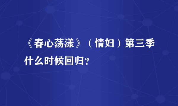 《春心荡漾》（情妇）第三季什么时候回归？