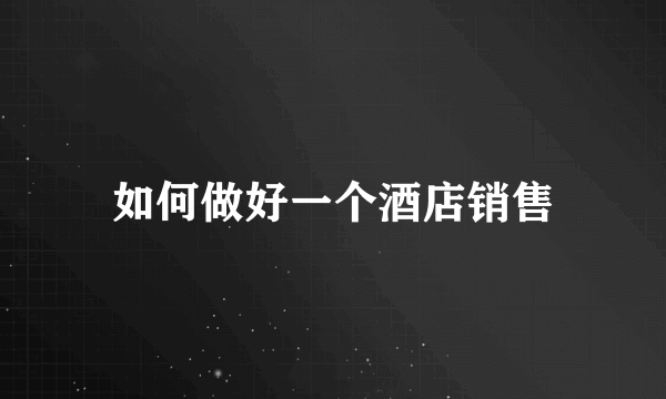 如何做好一个酒店销售