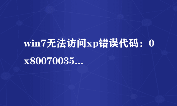 win7无法访问xp错误代码：0x80070035找不到网络路径,诊断又没有问题