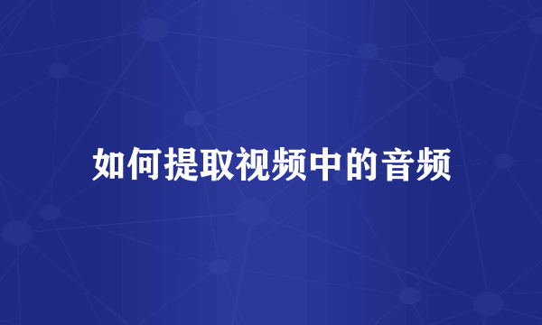 如何提取视频中的音频