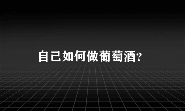 自己如何做葡萄酒？