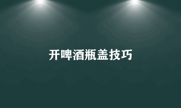 开啤酒瓶盖技巧
