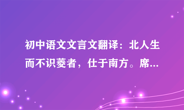 初中语文文言文翻译：北人生而不识菱者，仕于南方。席上啖菱，并壳入口。或曰：“啖菱须去壳。”