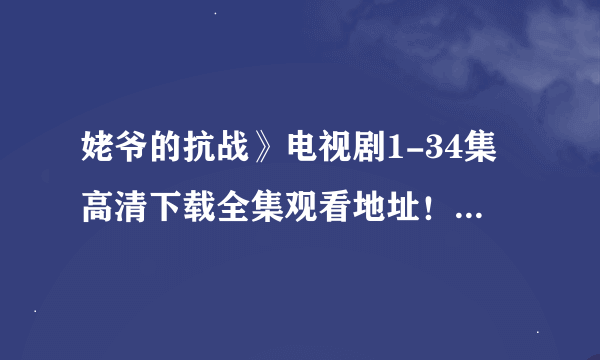 姥爷的抗战》电视剧1-34集高清下载全集观看地址！HD完整版___