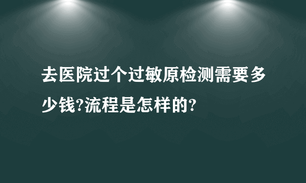 去医院过个过敏原检测需要多少钱?流程是怎样的?