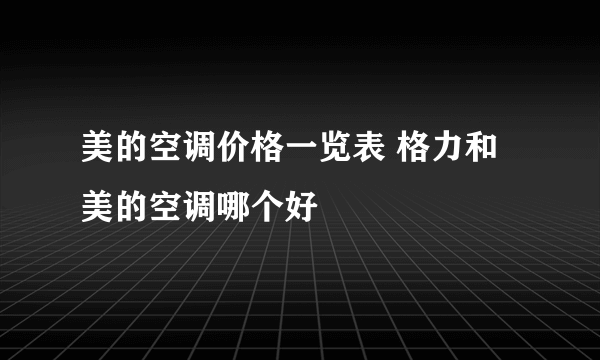 美的空调价格一览表 格力和美的空调哪个好
