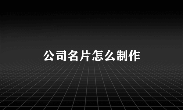 公司名片怎么制作