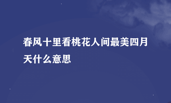 春风十里看桃花人间最美四月天什么意思