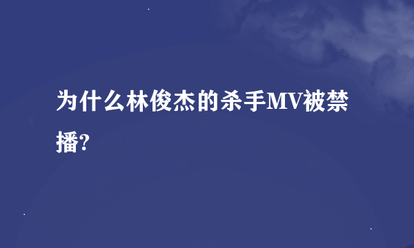 为什么林俊杰的杀手MV被禁播?