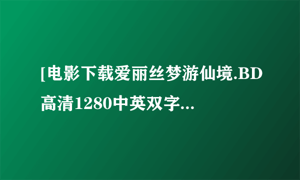 [电影下载爱丽丝梦游仙境.BD高清1280中英双字种子下载地址有么？你懂的~~