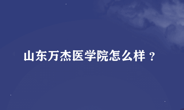 山东万杰医学院怎么样 ？