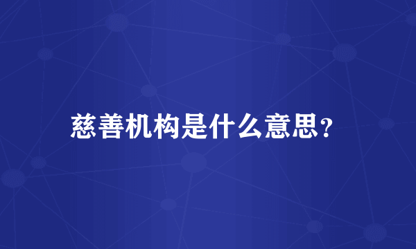慈善机构是什么意思？