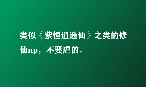 类似《紫恒逍遥仙》之类的修仙np，不要虐的。