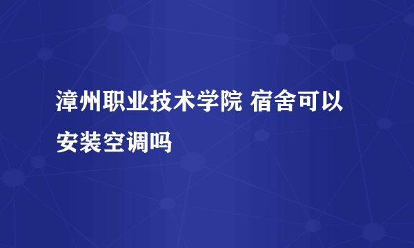 漳州职业技术学院 宿舍可以安装空调吗