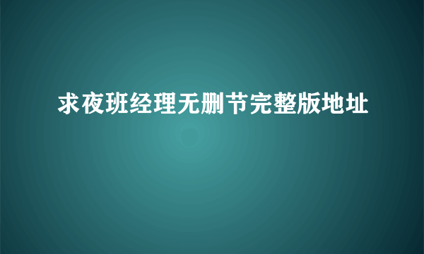 求夜班经理无删节完整版地址