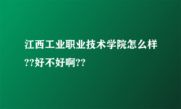 江西工业职业技术学院怎么样??好不好啊??