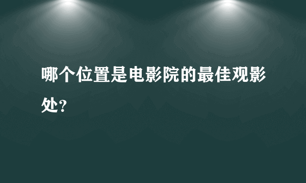 哪个位置是电影院的最佳观影处？