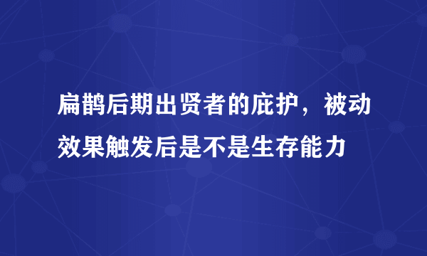 扁鹊后期出贤者的庇护，被动效果触发后是不是生存能力