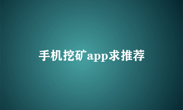 手机挖矿app求推荐