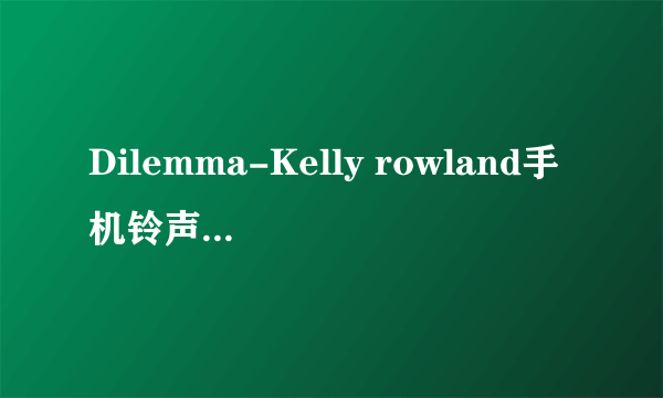 Dilemma-Kelly rowland手机铃声高潮部分