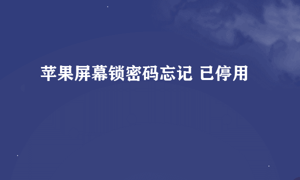 苹果屏幕锁密码忘记 已停用
