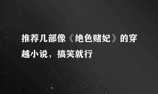推荐几部像《绝色赌妃》的穿越小说，搞笑就行