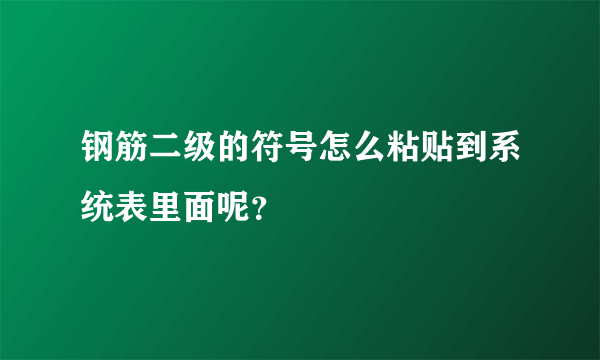 钢筋二级的符号怎么粘贴到系统表里面呢？