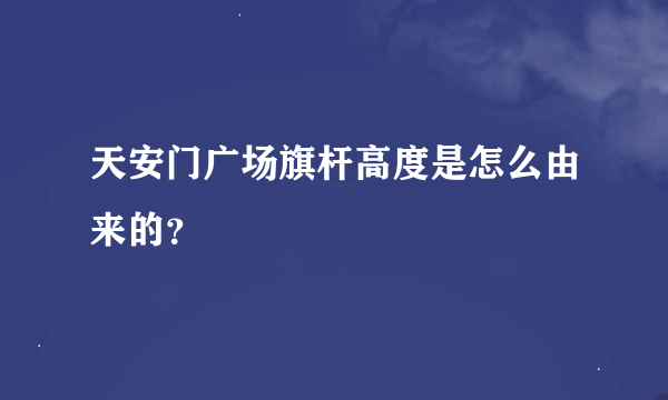 天安门广场旗杆高度是怎么由来的？
