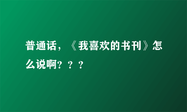 普通话，《我喜欢的书刊》怎么说啊？？？