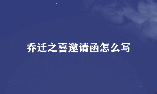 乔迁之喜邀请函怎么写