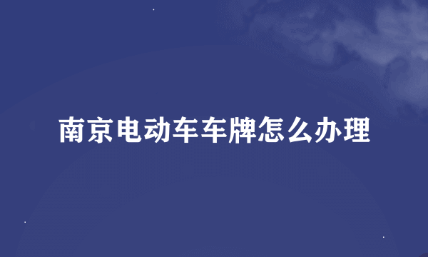 南京电动车车牌怎么办理