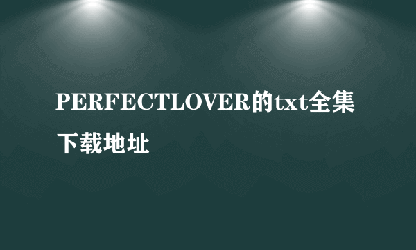PERFECTLOVER的txt全集下载地址