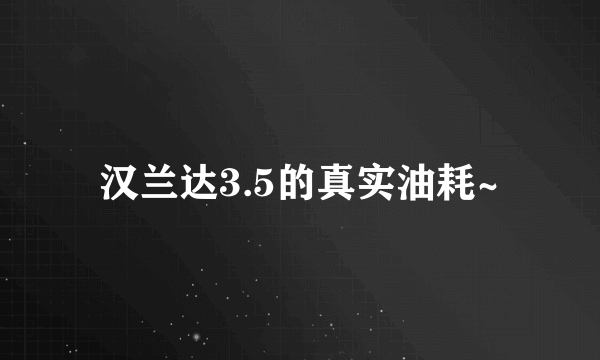 汉兰达3.5的真实油耗~