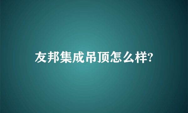 友邦集成吊顶怎么样?